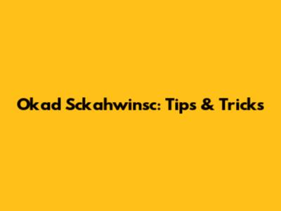 Okad Sckahwinsc: Tips & Tricks