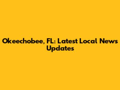 Okeechobee, FL: Latest Local News Updates