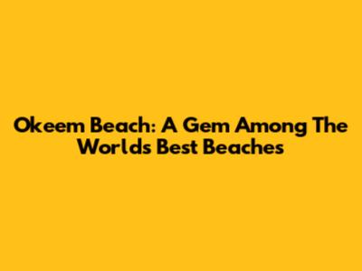 Okeem Beach: A Gem Among The World's Best Beaches