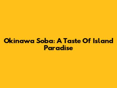 Okinawa Soba: A Taste Of Island Paradise