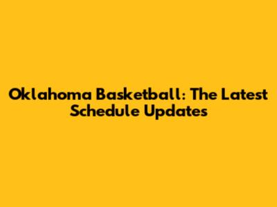 Oklahoma Basketball: The Latest Schedule Updates