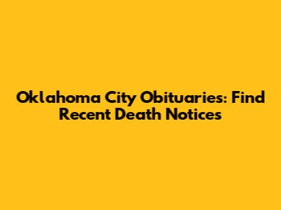 Oklahoma City Obituaries: Find Recent Death Notices