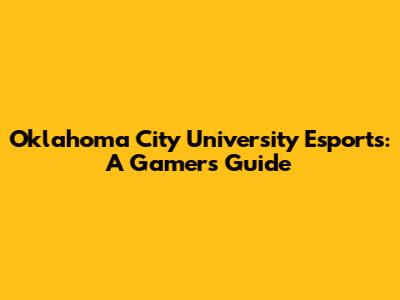 Oklahoma City University Esports: A Gamer's Guide