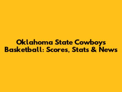 Oklahoma State Cowboys Basketball: Scores, Stats & News