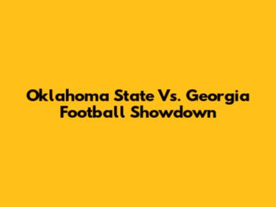 Oklahoma State Vs. Georgia Football Showdown