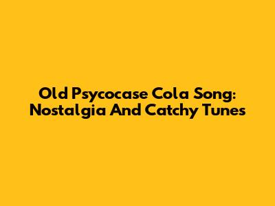 Old "Psycocase Cola" Song: Nostalgia And Catchy Tunes