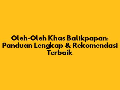 Oleh-Oleh Khas Balikpapan: Panduan Lengkap & Rekomendasi Terbaik