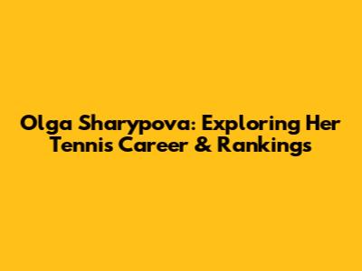 Olga Sharypova: Exploring Her Tennis Career & Rankings