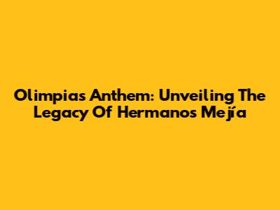 Olimpia's Anthem: Unveiling The Legacy Of Hermanos Mejía
