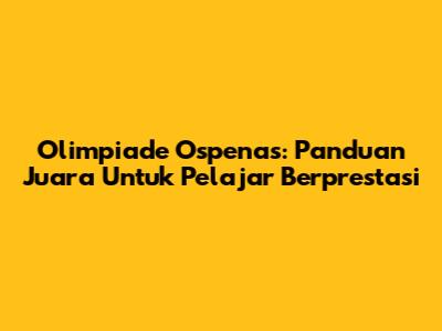 Olimpiade Ospenas: Panduan Juara Untuk Pelajar Berprestasi