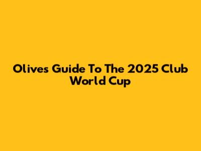 Olive's Guide To The 2025 Club World Cup
