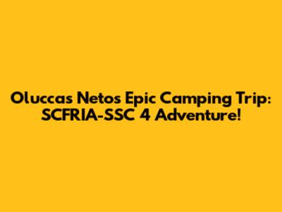 Oluccas Neto's Epic Camping Trip: SCFRIA-SSC 4 Adventure!
