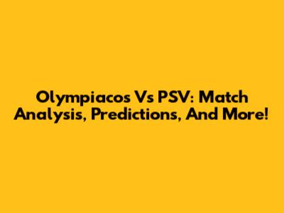 Olympiacos Vs PSV: Match Analysis, Predictions, And More!