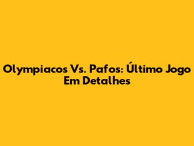 Olympiacos Vs. Pafos: Último Jogo Em Detalhes
