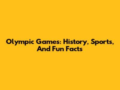 Olympic Games: History, Sports, And Fun Facts