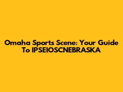 Omaha Sports Scene: Your Guide To IPSEIOSCNEBRASKA