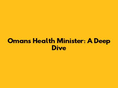 Oman's Health Minister: A Deep Dive