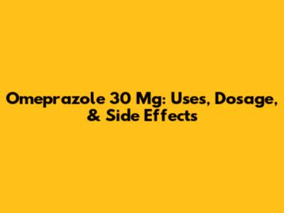 Omeprazole 30 Mg: Uses, Dosage, & Side Effects
