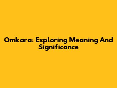 Omkara: Exploring Meaning And Significance