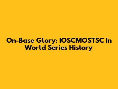 On-Base Glory: IOSCMOSTSC In World Series History