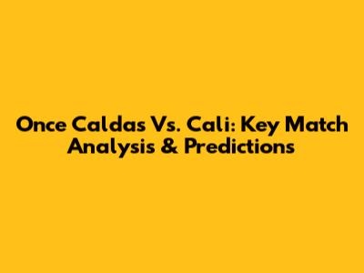 Once Caldas Vs. Cali: Key Match Analysis & Predictions