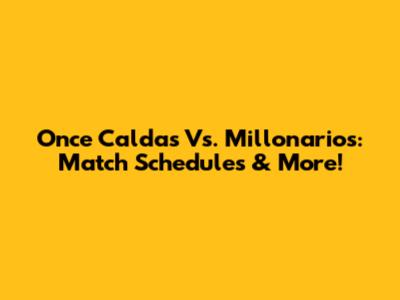 Once Caldas Vs. Millonarios: Match Schedules & More!
