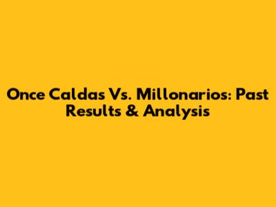 Once Caldas Vs. Millonarios: Past Results & Analysis