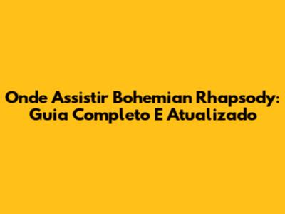 Onde Assistir Bohemian Rhapsody: Guia Completo E Atualizado