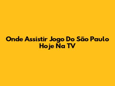 Onde Assistir Jogo Do São Paulo Hoje Na TV