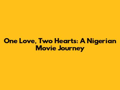 One Love, Two Hearts: A Nigerian Movie Journey