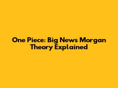 One Piece: Big News Morgan Theory Explained