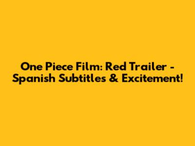 One Piece Film: Red Trailer - Spanish Subtitles & Excitement!