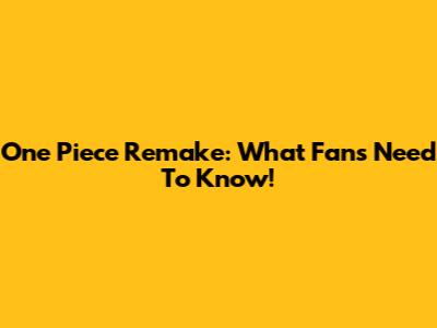 One Piece Remake: What Fans Need To Know!