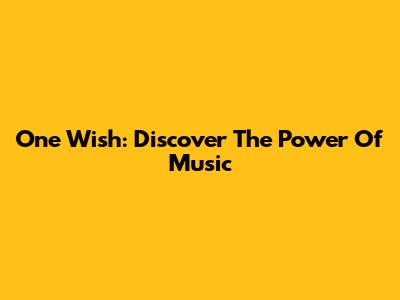 One Wish: Discover The Power Of Music