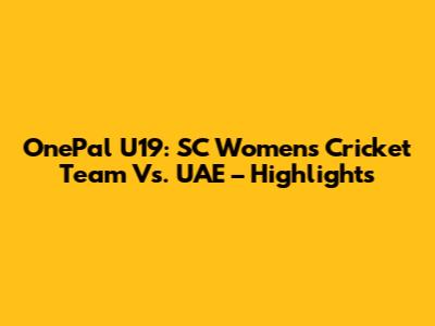 OnePal U19: SC Women's Cricket Team Vs. UAE – Highlights