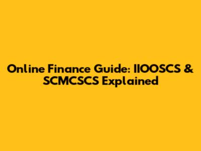 Online Finance Guide: IIOOSCS & SCMCSCS Explained