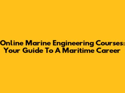 Online Marine Engineering Courses: Your Guide To A Maritime Career