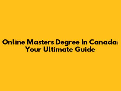 Online Masters Degree In Canada: Your Ultimate Guide