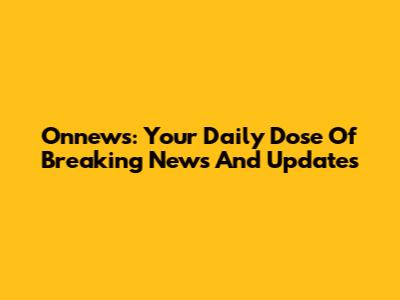 Onnews: Your Daily Dose Of Breaking News And Updates