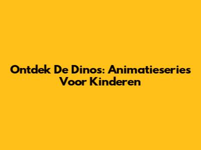 Ontdek De Dino's: Animatieseries Voor Kinderen