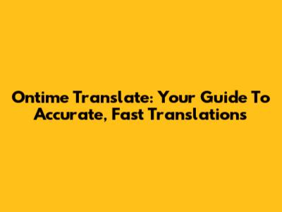 Ontime Translate: Your Guide To Accurate, Fast Translations