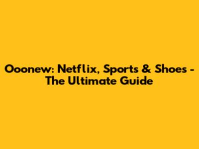 Ooonew: Netflix, Sports & Shoes - The Ultimate Guide