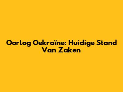 Oorlog Oekraïne: Huidige Stand Van Zaken
