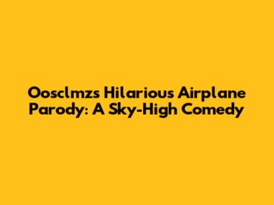Oosclmz's Hilarious Airplane Parody: A Sky-High Comedy
