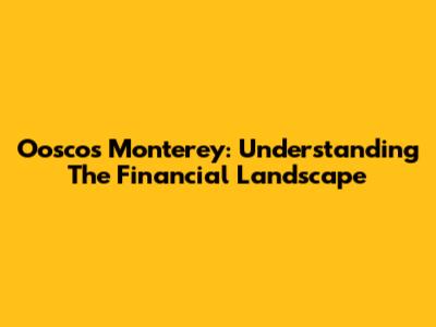 Ooscos Monterey: Understanding The Financial Landscape