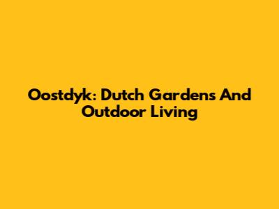 Oostdyk: Dutch Gardens And Outdoor Living