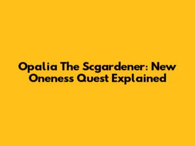 Opalia The Scgardener: New Oneness Quest Explained