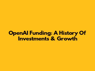 OpenAI Funding: A History Of Investments & Growth
