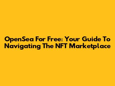 OpenSea For Free: Your Guide To Navigating The NFT Marketplace