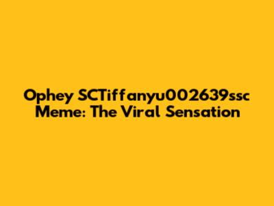 Ophey SCTiffanyu002639ssc Meme: The Viral Sensation